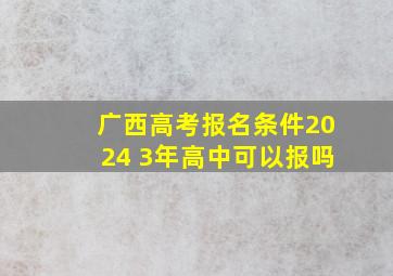 广西高考报名条件2024 3年高中可以报吗